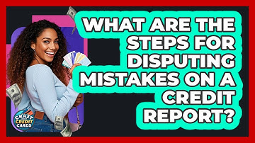 What Are The Steps For Disputing Mistakes On A Credit Report?