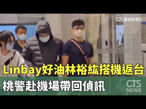 「Linbay好油」林裕紘搭機返台 桃警赴機場帶回偵訊｜華視新聞 20231007