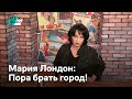 Мария Лондон: Пора брать город!