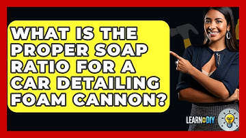 What Is The Proper Soap Ratio For A Car Detailing Foam Cannon? - LearnToDIY360.com