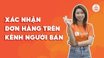 Hướng Dẫn Xác Nhận Đơn Trên Kênh Người Bán | Shopee Uni