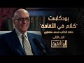 الوثائقية بودكاست كلام في الثقافة الجزء الثاني من حلقة الكاتب محمد سلماوي 