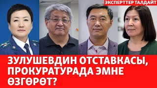 Зулушевдин отставкасы, прокуратурада эмне өзгөрөт? | ЭКСПЕРТТЕР ТАЛДАЙТ