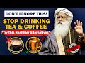 Beware why you should stop drinking tea  coffee  health  sadhguru