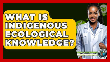 What Is Indigenous Ecological Knowledge? - Earth Science Answers