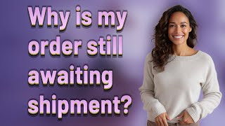 Why is my order still awaiting shipment?