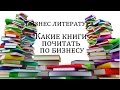 БИЗНЕС ЛИТЕРАТУРА. КАКИЕ КНИГИ ПОЧИТАТЬ ПО БИЗНЕСУ. ОБЗОР БИЗНЕС ЛИТЕРАТУРЫ.