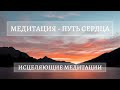 ПУТЬ СЕРДЦА . ИСЦЕЛЯЮЩИЕ МЕДИТАЦИИ. ( Слушать в наушниках!)