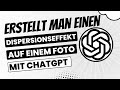 Wie erstellt man einen Dispersionseffekt auf einem Foto mit ChatGPT