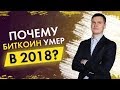 Почему биткоин умер в 2018? Почему биткоин упал в 2018 году? Будет ли рост?