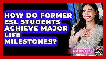 How Do Former ESL Students Achieve Major Life Milestones? - Immigrant Family Life