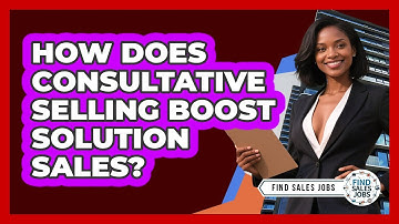How Does Consultative Selling Boost Solution Sales? - Find Sales Jobs