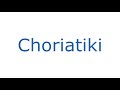 How To pronounce Choriatiki (Greek Speaker)