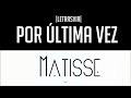 Por última vez - Matisse |Letra| HD