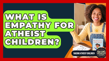 What Is Empathy For Atheist Children? - Raising Atheist Children