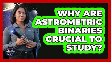 Why Are Astrometric Binaries Crucial To Study?