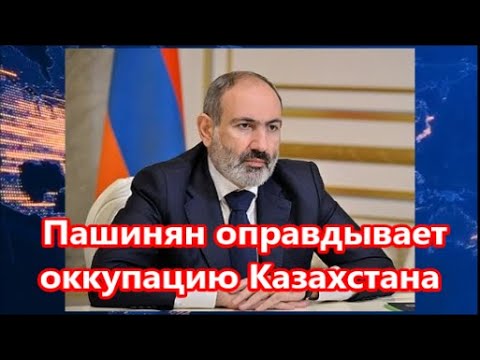 Пашинян оправдывает оккупацию Казахстана