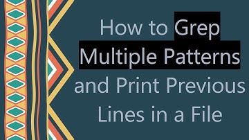 How to Grep Multiple Patterns and Print Previous Lines in a File