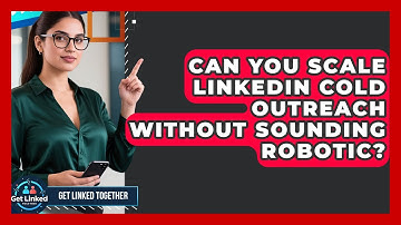 Can You Scale LinkedIn Cold Outreach Without Sounding Robotic? - Get Linked Together