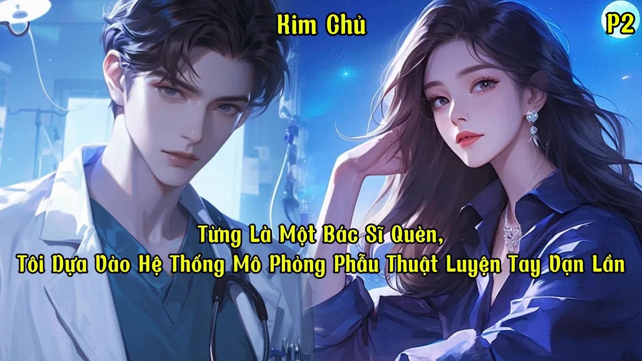 Từng Là Một Bác Sĩ Quèn, Tôi Dựa Vào Hệ Thống Mô Phỏng Phẫu Thuật Luyện Tay Vạn Lần | P2 | Kim Chủ