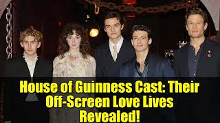 House of Guinness Cast: Their Off-Screen Love Lives Revealed!