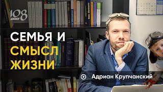 Может ли семья быть смыслом жизни? Адриан Крупчанский