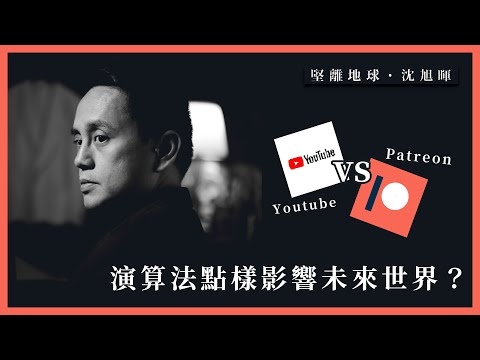 【堅離地球．沈旭暉】YouTube Vs Patreon：演算法點樣影響未來世界？