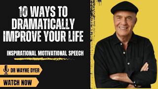 10 Ways to Dramatically Improve Your Life | Inspirational Motivational Speech | Dr Wayne Dyer