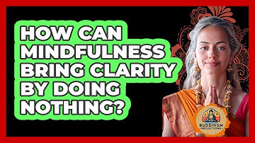 How Can Mindfulness Bring Clarity By Doing Nothing? - Buddhism Reflections