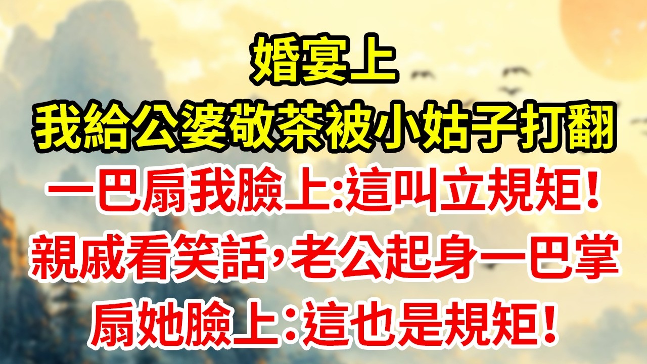 婚宴上，我給公婆敬茶被小姑子打翻一巴掌扇我臉上:這叫立規矩！親戚看笑話，老公起身一巴掌扇她臉上：這也是規矩！#為人處世#生活經驗#情感#家庭倫理