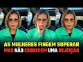 AS MULHERES GUARDAM A REJEIÇÃO MASCULINA POR MUITOS ANOS E QUASE NUNCA CONSEGUEM SUPERAR