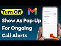 How To Turn Off Show As Pop-Up For Gmail Ongoing Call Notifications (Updated)