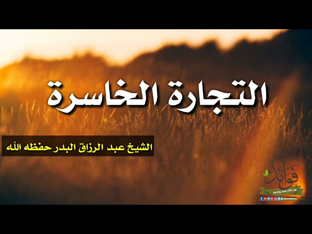 التجارة الخاسرة/ الشيخ عبد الرزاق البدر حفظه الله