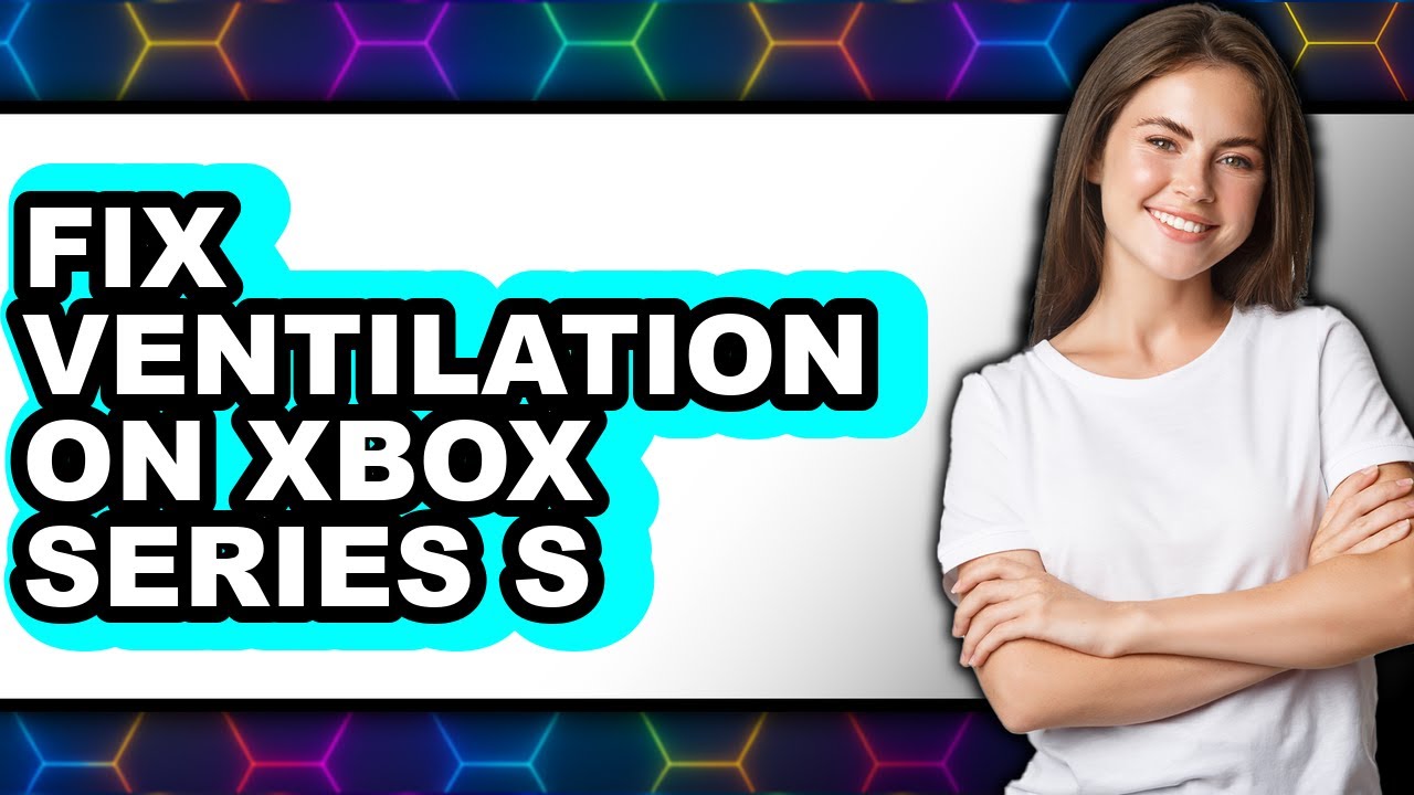How to Fix Ventilation on Xbox Series S - Step by Step