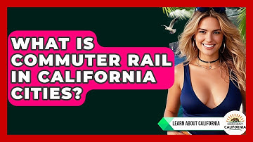 What Is Commuter Rail In California Cities? - Learn About California