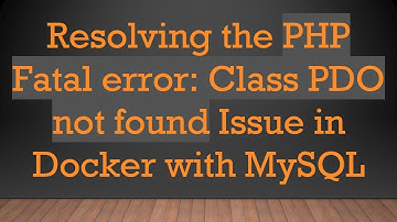 Resolving the PHP Fatal error: Class PDO not found Issue in Docker with MySQL