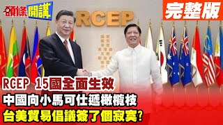 【頭條開講Part2】RCEP15國全面生效!中國向小馬可仕伸出友好的手!台只跟AIT簽貿易倡議!簽了個寂寞20230602 @頭條開講HeadlinesTalk