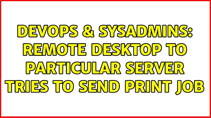 DevOps & SysAdmins: Remote desktop to particular server tries to send print job (2 Solutions!!)