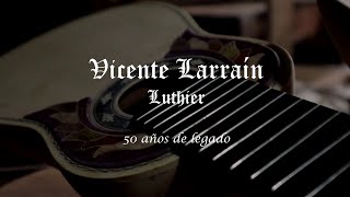 VICENTE LARRAIN LUTHIER - 50 AÑOS DE  LEGADO - DOCUMENTAL