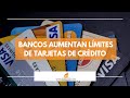 Bancos aumentan límites de tarjetas de crédito #PóngaleElOjo