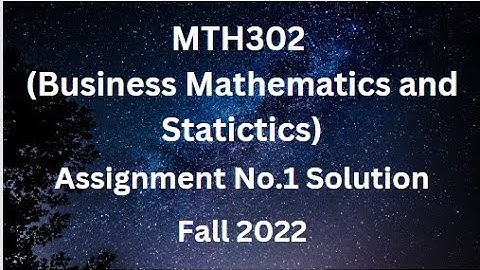 MTH302 (Business Mathematics and Statistics) Assignment No.1 Solution Fall 2022
