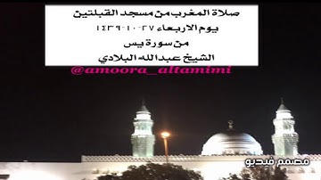 صلاة المغرب من مسجد القبلتين يوم الاربعاء ٢٧-١٠-١٤٣٩  من سورة يسٓ  الشيخ عبدالله البلادي