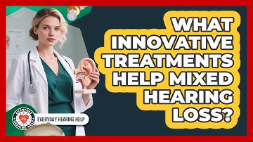 What Innovative Treatments Help Mixed Hearing Loss? - Everyday Hearing Help