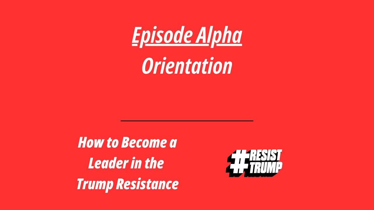 Ep 0 - Orientation - How to Become a Leader in the Trump Resistance (Leadership Series)