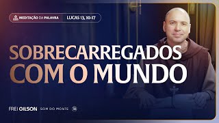 Sobrecarregados com o mundo | (Lucas 13, 10-17) #2511 | Meditação da Palavra
