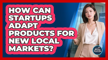 How Can Startups Adapt Products For New Local Markets? - The Startup Growth Hub