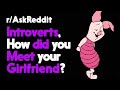 Introverts, How did you meet your Girlfriend? r/AskReddit Reddit Stories  | Top Posts