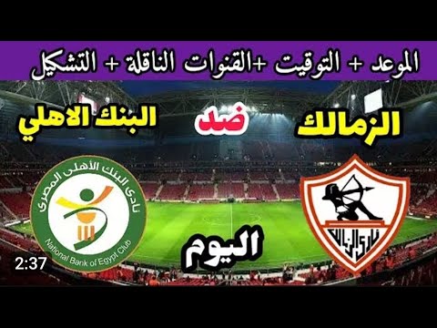 موعد مباراه الزمالك و البنك الاهلي اليوم في الدوري المصري 2026 مباراه الزمالك ضد البنك الاهلي اليوم