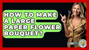 How To Make A Large Paper Flower Bouquet? - LearnToDIY360.com