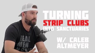 Turning Strip Clubs Into Sanctuaries w/ Caleb Altmeyer